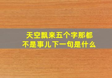 天空飘来五个字那都不是事儿下一句是什么