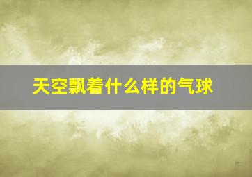 天空飘着什么样的气球