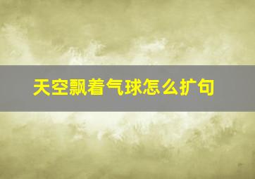 天空飘着气球怎么扩句