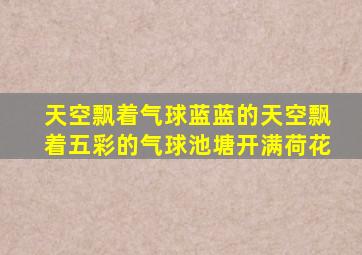 天空飘着气球蓝蓝的天空飘着五彩的气球池塘开满荷花