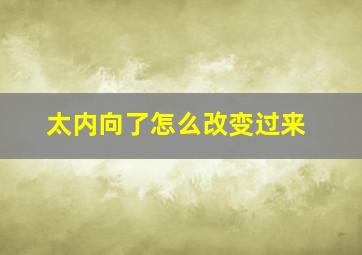 太内向了怎么改变过来