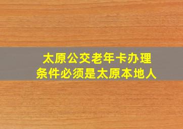 太原公交老年卡办理条件必须是太原本地人