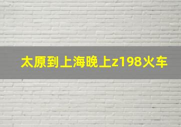 太原到上海晚上z198火车