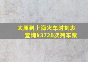 太原到上海火车时刻表查询k3728次列车票