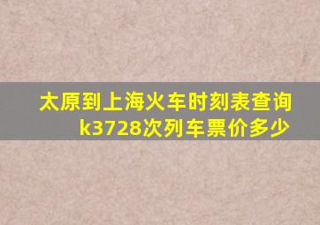 太原到上海火车时刻表查询k3728次列车票价多少