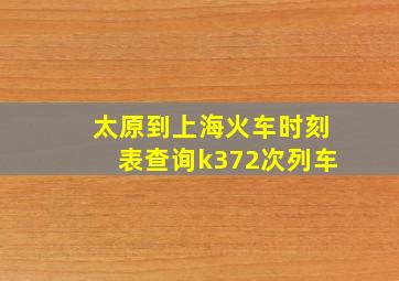 太原到上海火车时刻表查询k372次列车