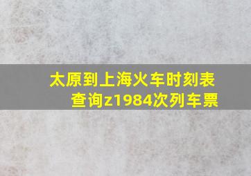 太原到上海火车时刻表查询z1984次列车票