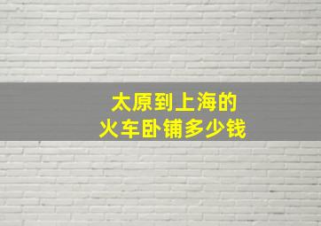 太原到上海的火车卧铺多少钱