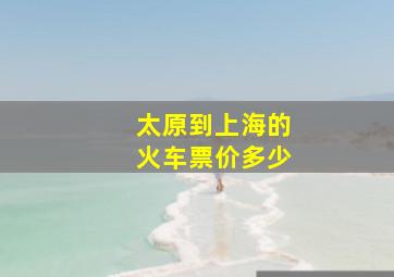 太原到上海的火车票价多少