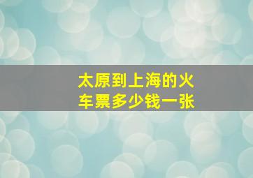 太原到上海的火车票多少钱一张