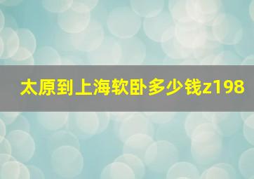 太原到上海软卧多少钱z198