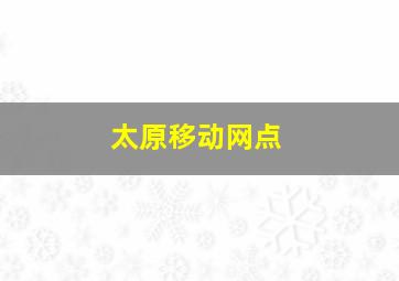 太原移动网点