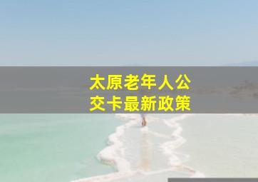 太原老年人公交卡最新政策