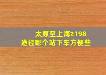 太原至上海z198途径哪个站下车方便些