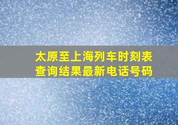 太原至上海列车时刻表查询结果最新电话号码