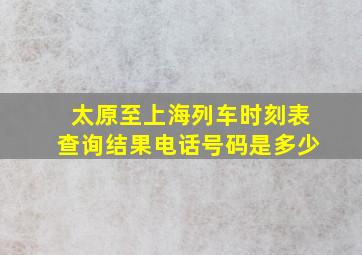 太原至上海列车时刻表查询结果电话号码是多少