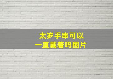 太岁手串可以一直戴着吗图片