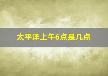 太平洋上午6点是几点