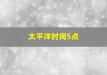 太平洋时间5点