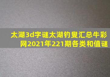 太湖3d字谜太湖钓叟汇总牛彩网2021年221期各类和值谜