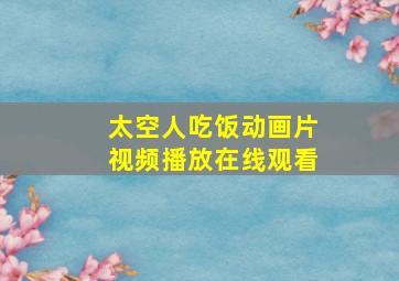 太空人吃饭动画片视频播放在线观看