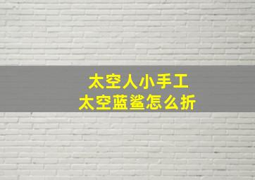 太空人小手工太空蓝鲨怎么折