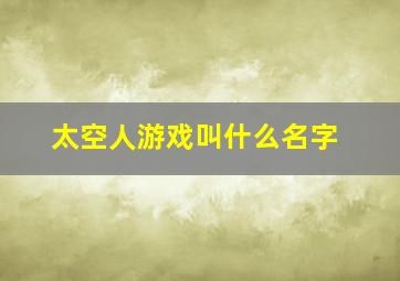 太空人游戏叫什么名字