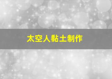 太空人黏土制作