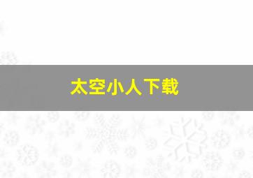 太空小人下载