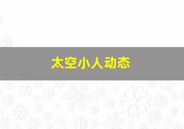 太空小人动态