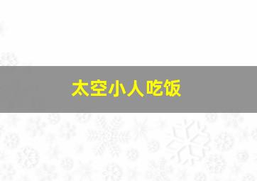 太空小人吃饭