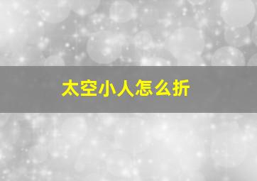 太空小人怎么折