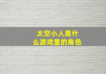 太空小人是什么游戏里的角色