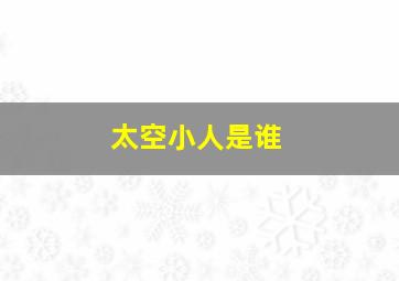 太空小人是谁