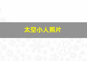 太空小人照片