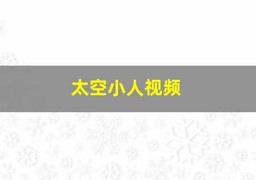 太空小人视频