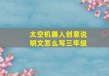 太空机器人创意说明文怎么写三年级