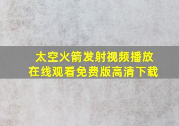 太空火箭发射视频播放在线观看免费版高清下载