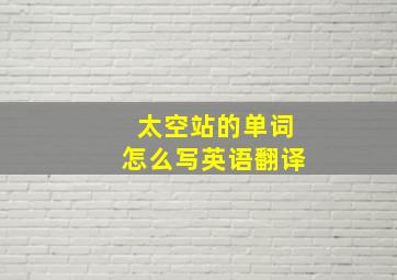 太空站的单词怎么写英语翻译