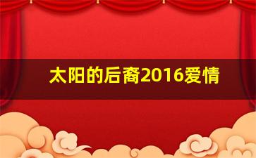 太阳的后裔2016爱情