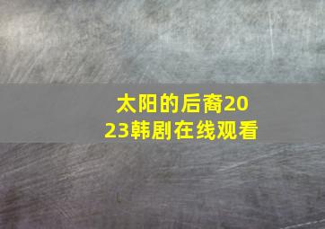 太阳的后裔2023韩剧在线观看