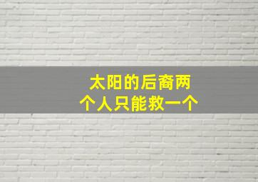 太阳的后裔两个人只能救一个