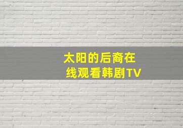 太阳的后裔在线观看韩剧TV