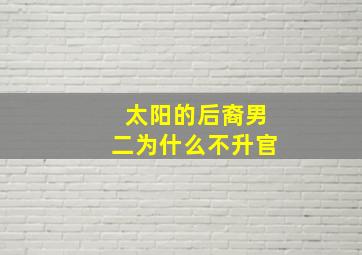 太阳的后裔男二为什么不升官