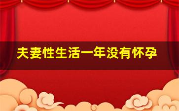 夫妻性生活一年没有怀孕