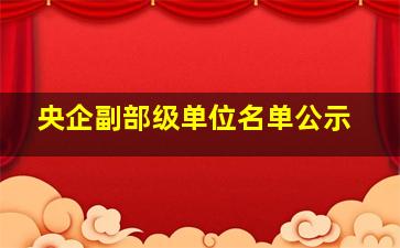 央企副部级单位名单公示