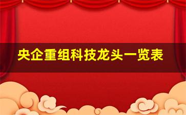 央企重组科技龙头一览表