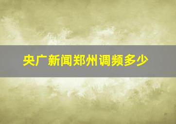 央广新闻郑州调频多少