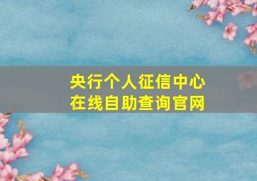 央行个人征信中心在线自助查询官网