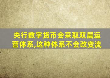 央行数字货币会采取双层运营体系,这种体系不会改变流